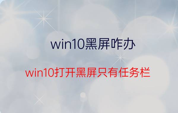 win10黑屏咋办 win10打开黑屏只有任务栏？